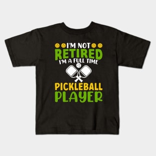 I'm Not Retired I'm A Full Time Pickleball Player Kids T-Shirt